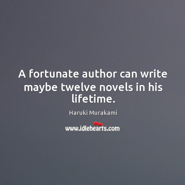 A fortunate author can write maybe twelve novels in his lifetime. Haruki Murakami Picture Quote
