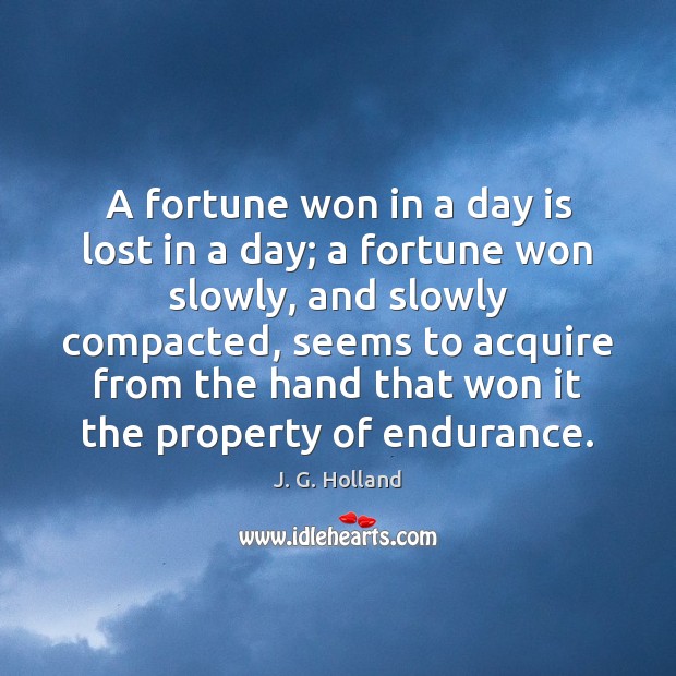 A fortune won in a day is lost in a day; a J. G. Holland Picture Quote