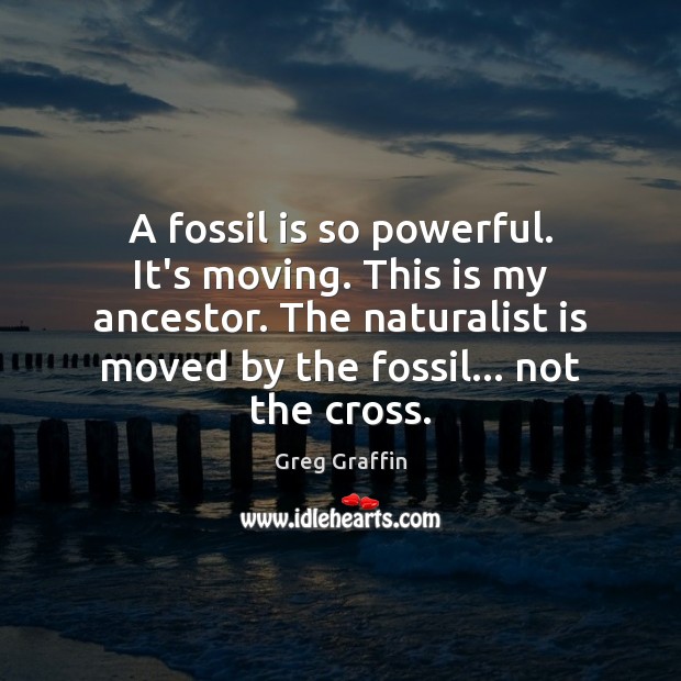 A fossil is so powerful. It’s moving. This is my ancestor. The Greg Graffin Picture Quote