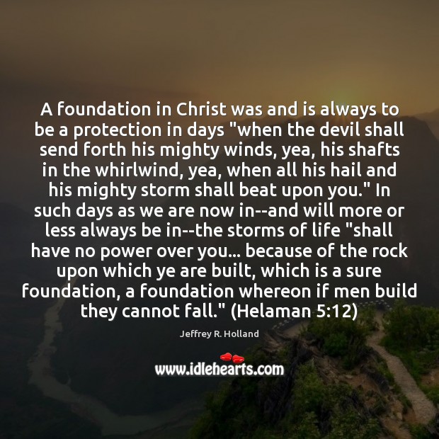 A foundation in Christ was and is always to be a protection Jeffrey R. Holland Picture Quote