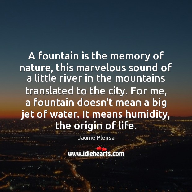 A fountain is the memory of nature, this marvelous sound of a Image