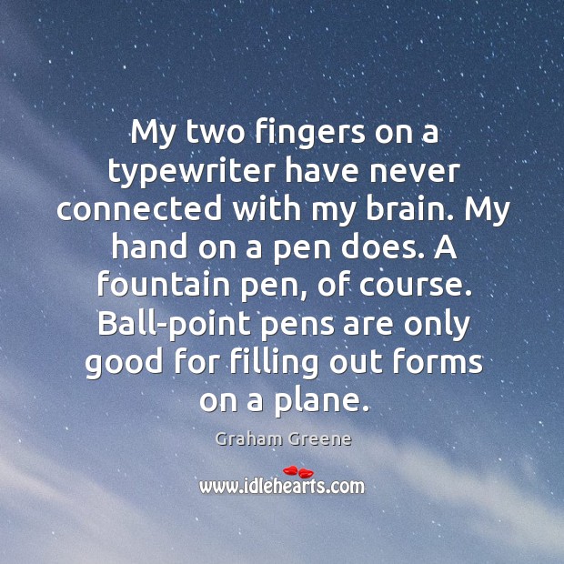 A fountain pen, of course. Ball-point pens are only good for filling out forms on a plane. Graham Greene Picture Quote