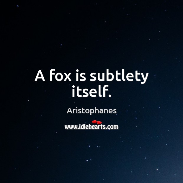 A fox is subtlety itself. Aristophanes Picture Quote