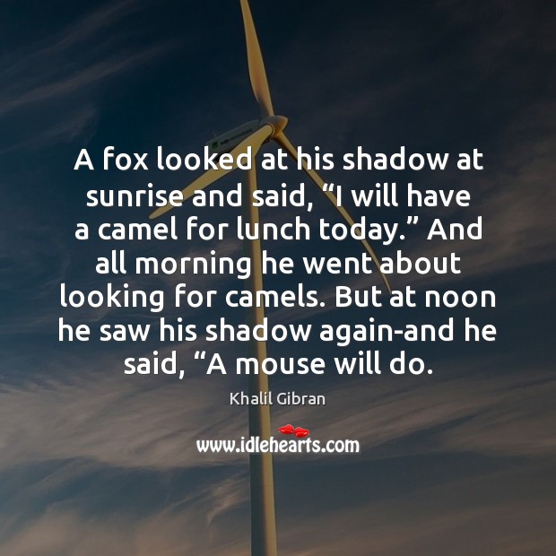 A fox looked at his shadow at sunrise and said, “I will Khalil Gibran Picture Quote
