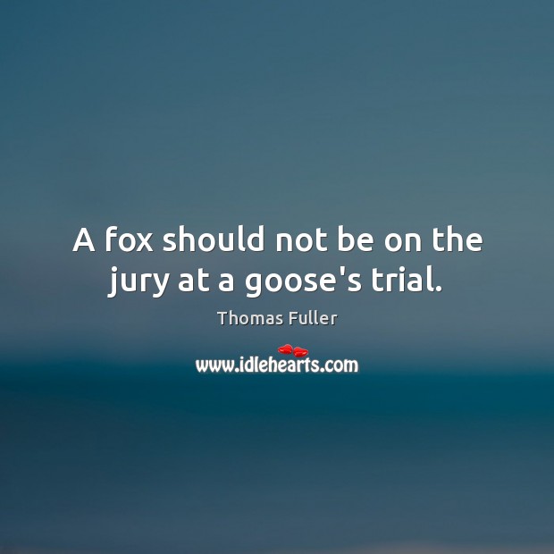 A fox should not be on the jury at a goose’s trial. Thomas Fuller Picture Quote