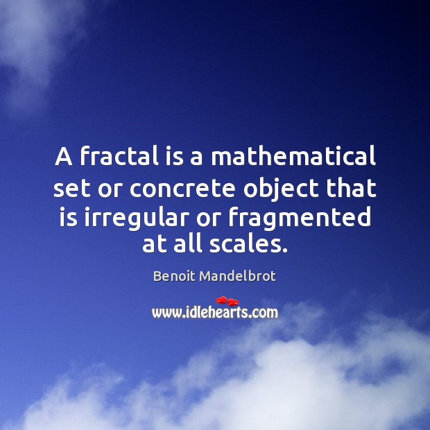 A fractal is a mathematical set or concrete object that is irregular Benoit Mandelbrot Picture Quote