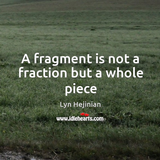 A fragment is not a fraction but a whole piece Lyn Hejinian Picture Quote