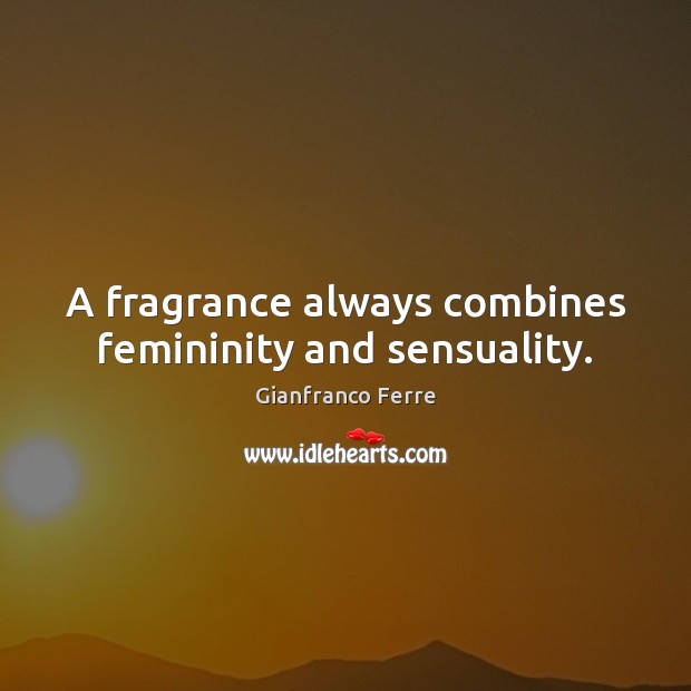 A fragrance always combines femininity and sensuality. Gianfranco Ferre Picture Quote