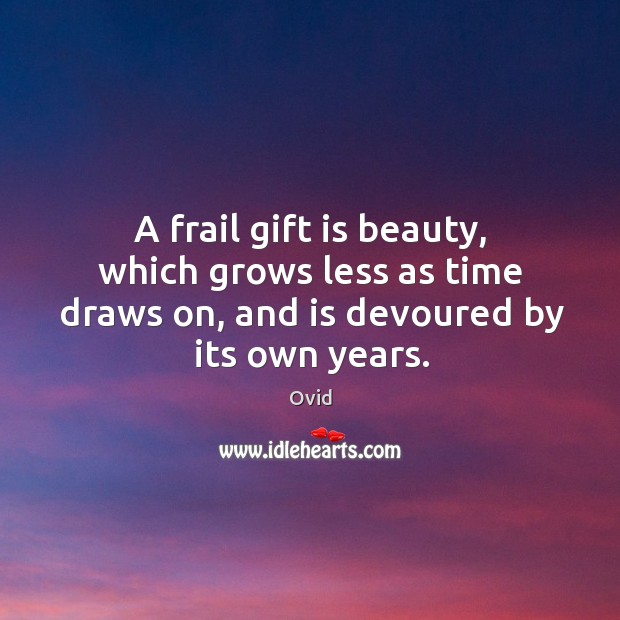 A frail gift is beauty, which grows less as time draws on, Ovid Picture Quote