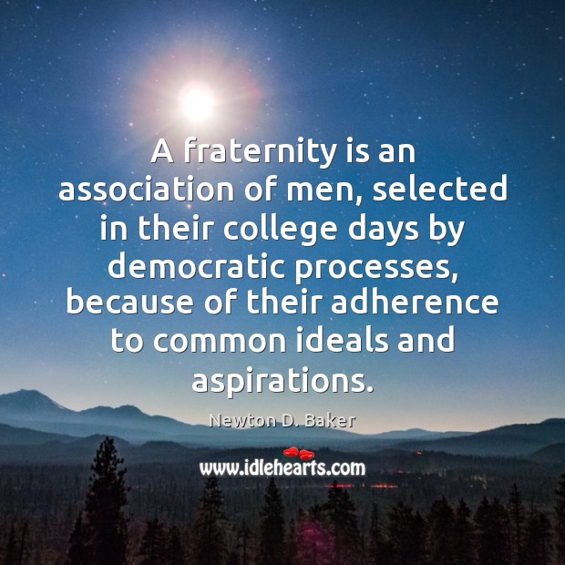 A fraternity is an association of men, selected in their college days Newton D. Baker Picture Quote