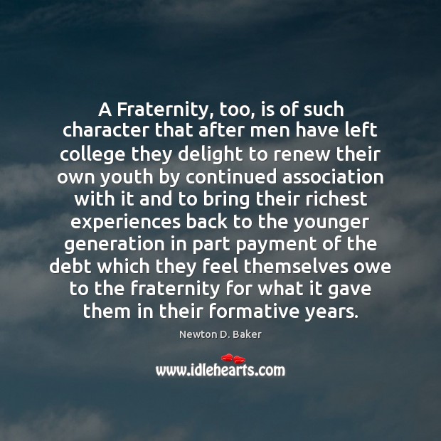 A Fraternity, too, is of such character that after men have left Newton D. Baker Picture Quote