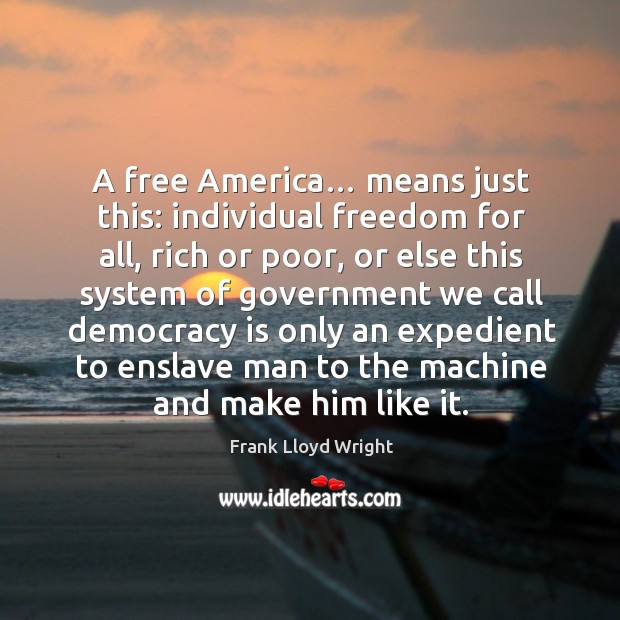 A free america… means just this: individual freedom for all, rich or poor, or else this Frank Lloyd Wright Picture Quote