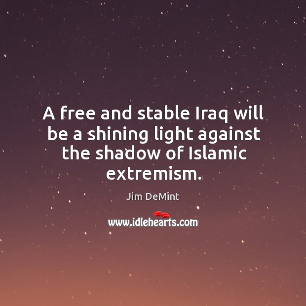 A free and stable iraq will be a shining light against the shadow of islamic extremism. Jim DeMint Picture Quote