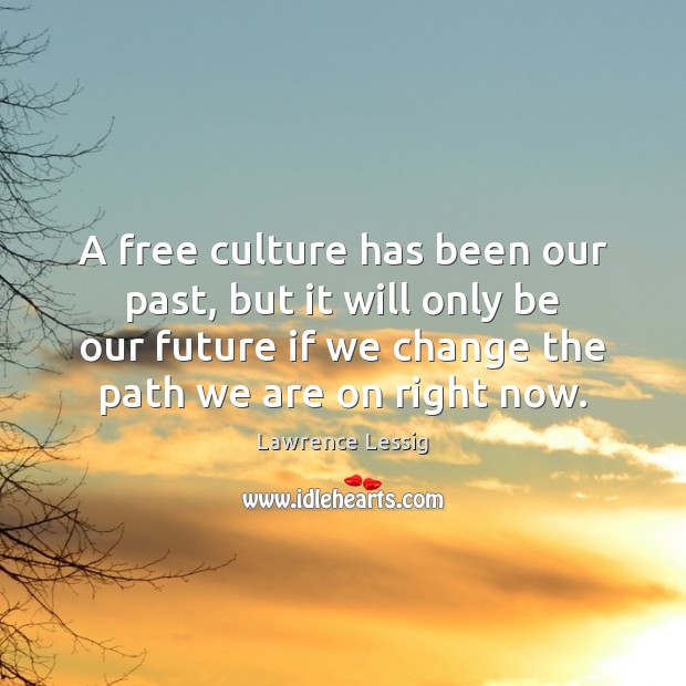 A free culture has been our past, but it will only be Lawrence Lessig Picture Quote