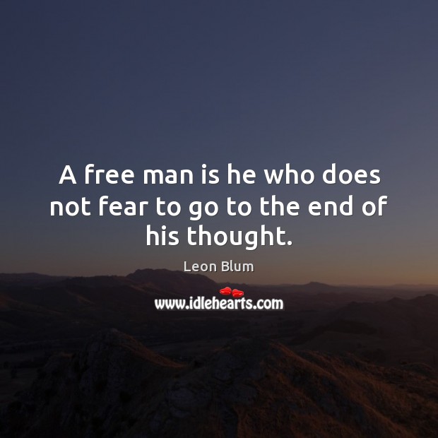 A free man is he who does not fear to go to the end of his thought. Leon Blum Picture Quote