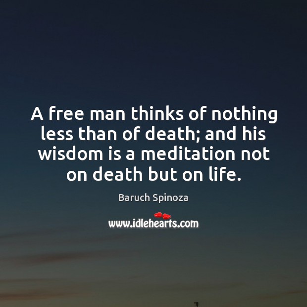 A free man thinks of nothing less than of death; and his Baruch Spinoza Picture Quote