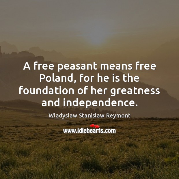 A free peasant means free Poland, for he is the foundation of Wladyslaw Stanislaw Reymont Picture Quote