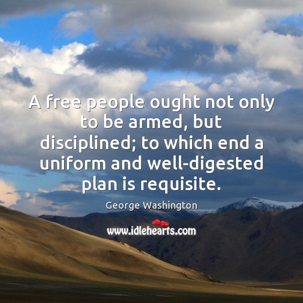 A free people ought not only to be armed, but disciplined; to George Washington Picture Quote