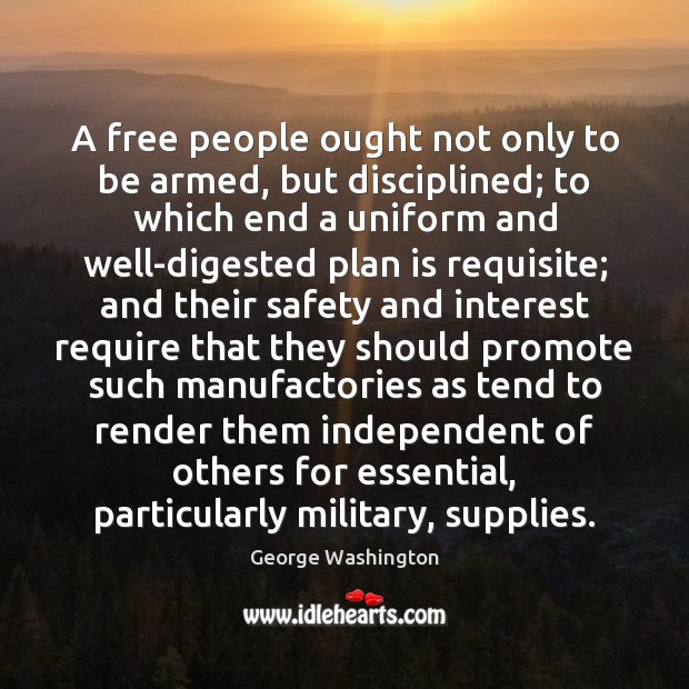 A free people ought not only to be armed, but disciplined; to Image