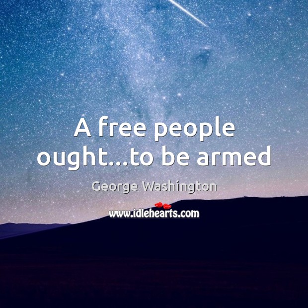A free people ought…to be armed George Washington Picture Quote