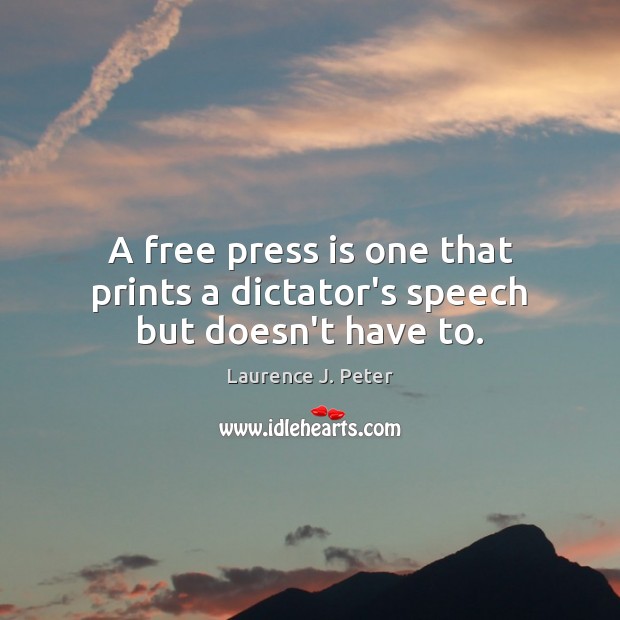 A free press is one that prints a dictator’s speech but doesn’t have to. Laurence J. Peter Picture Quote