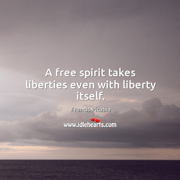 A free spirit takes liberties even with liberty itself. Francis Picabia Picture Quote