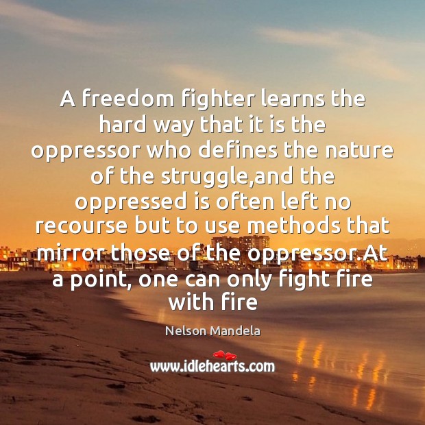 A freedom fighter learns the hard way that it is the oppressor Nelson Mandela Picture Quote