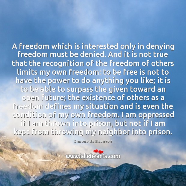 A freedom which is interested only in denying freedom must be denied. Simone de Beauvoir Picture Quote