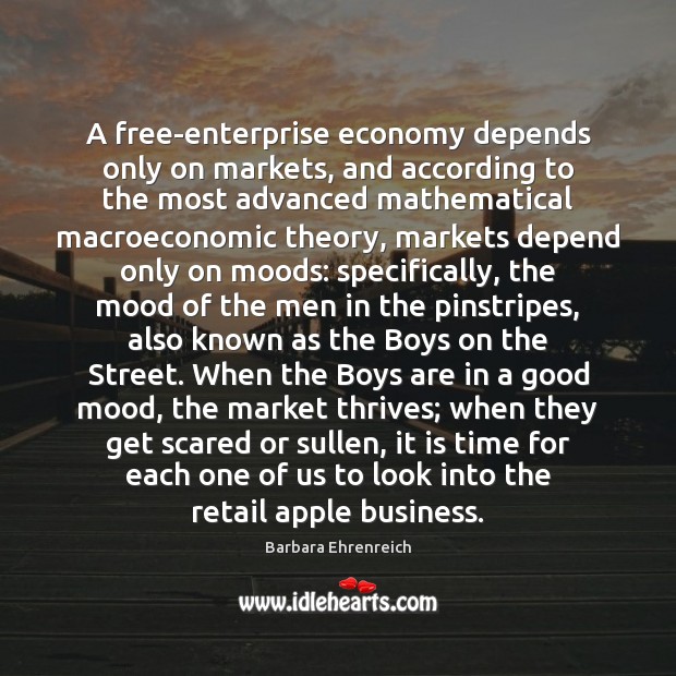 A free-enterprise economy depends only on markets, and according to the most Barbara Ehrenreich Picture Quote