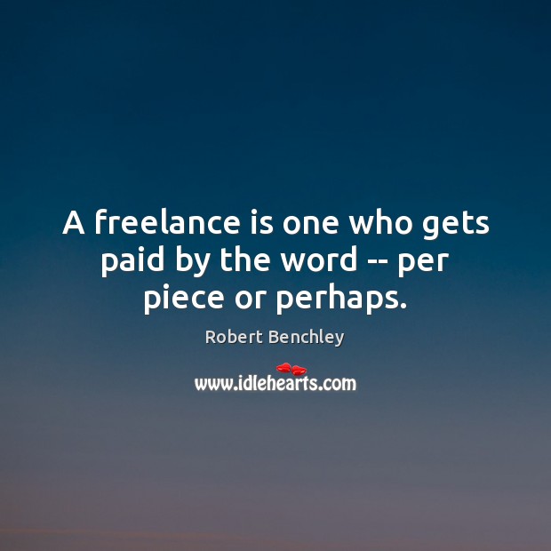 A freelance is one who gets paid by the word — per piece or perhaps. Robert Benchley Picture Quote