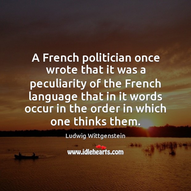 A French politician once wrote that it was a peculiarity of the Ludwig Wittgenstein Picture Quote