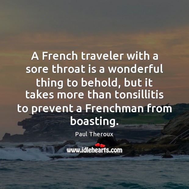 A French traveler with a sore throat is a wonderful thing to Paul Theroux Picture Quote