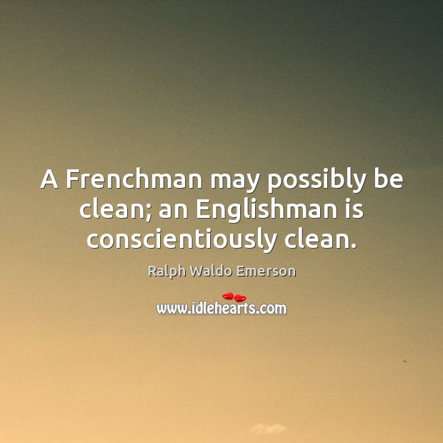 A Frenchman may possibly be clean; an Englishman is conscientiously clean. Image