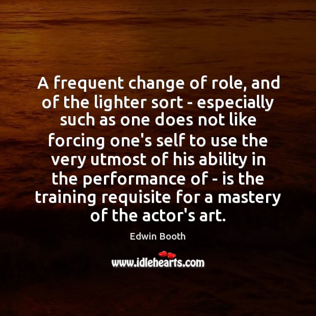 A frequent change of role, and of the lighter sort – especially Edwin Booth Picture Quote