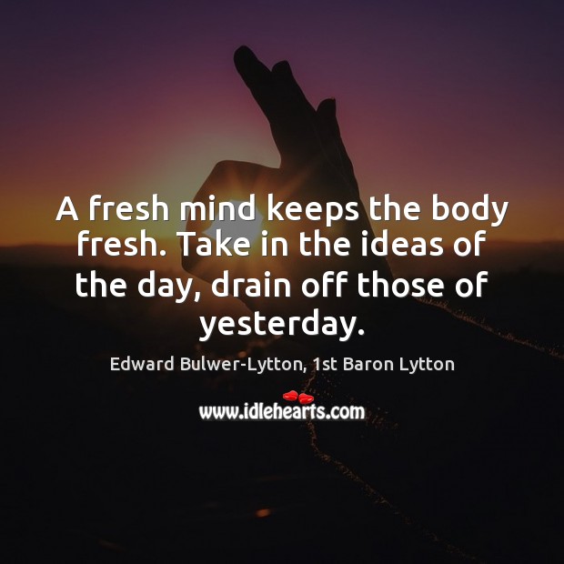 A fresh mind keeps the body fresh. Take in the ideas of Edward Bulwer-Lytton, 1st Baron Lytton Picture Quote