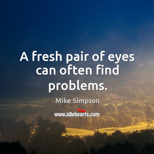 A fresh pair of eyes can often find problems. Mike Simpson Picture Quote