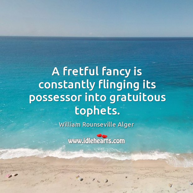 A fretful fancy is constantly flinging its possessor into gratuitous tophets. William Rounseville Alger Picture Quote