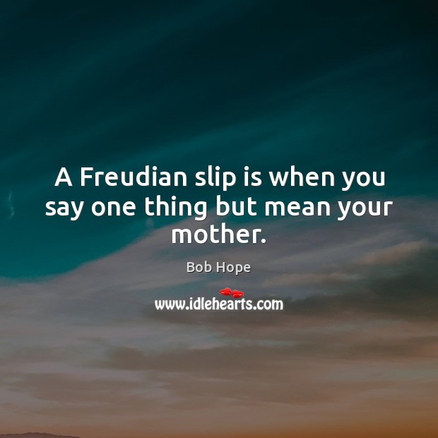 A Freudian slip is when you say one thing but mean your mother. Bob Hope Picture Quote