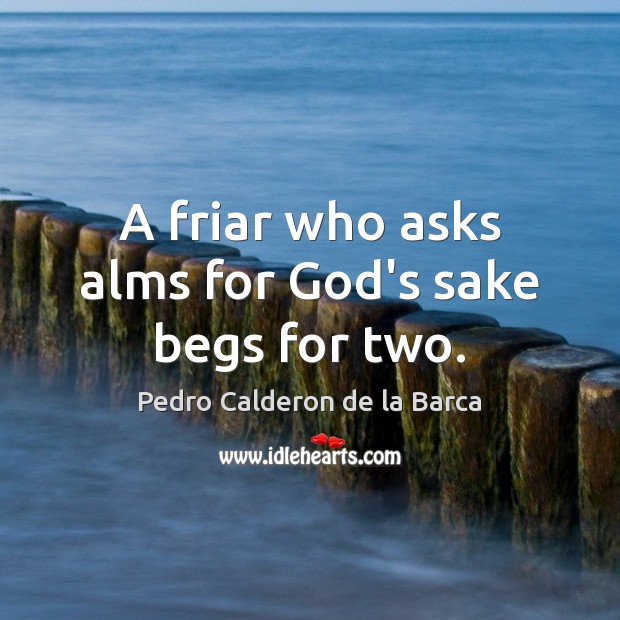 A friar who asks alms for God’s sake begs for two. Pedro Calderon de la Barca Picture Quote