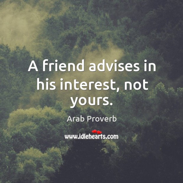 A friend advises in his interest, not yours. Arab Proverbs Image