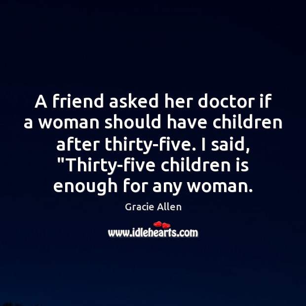 A friend asked her doctor if a woman should have children after Gracie Allen Picture Quote