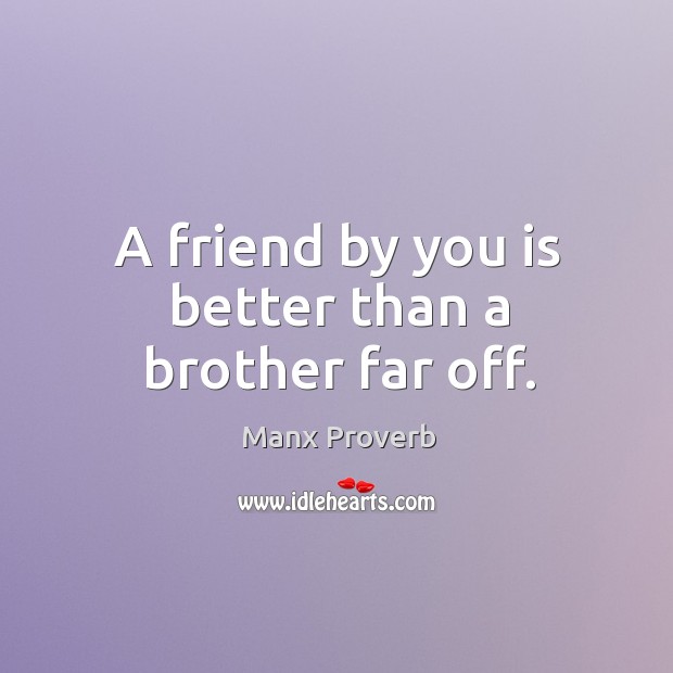 A friend by you is better than a brother far off. Manx Proverbs Image