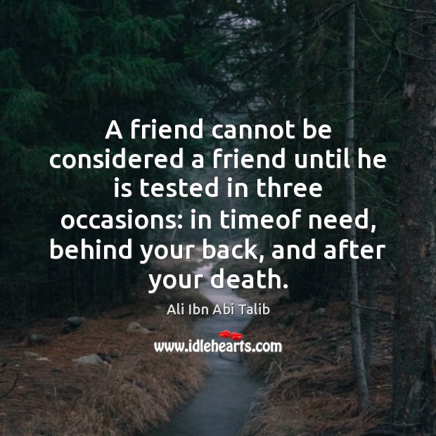 A friend cannot be considered a friend until he is tested in Ali Ibn Abi Talib Picture Quote