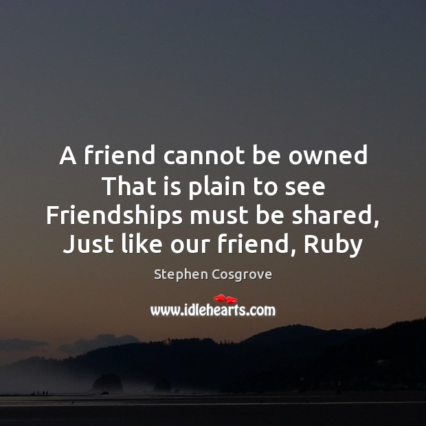 A friend cannot be owned That is plain to see Friendships must Stephen Cosgrove Picture Quote
