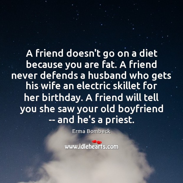 A friend doesn’t go on a diet because you are fat. A Erma Bombeck Picture Quote