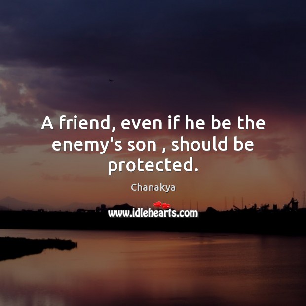 A friend, even if he be the enemy’s son , should be protected. Chanakya Picture Quote