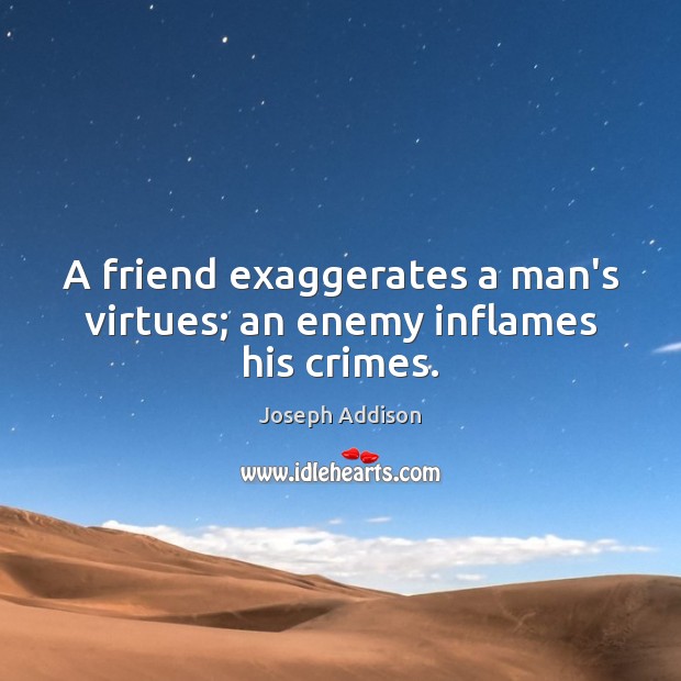 A friend exaggerates a man’s virtues; an enemy inflames his crimes. Joseph Addison Picture Quote