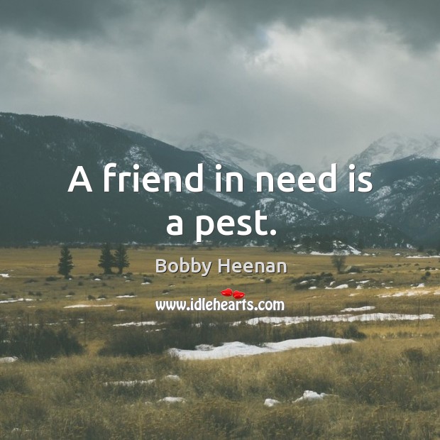 A friend in need is a pest. Image