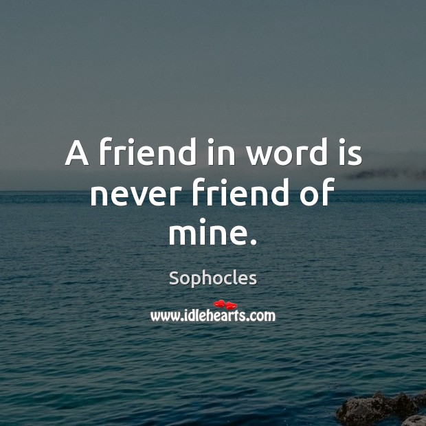 A friend in word is never friend of mine. Sophocles Picture Quote