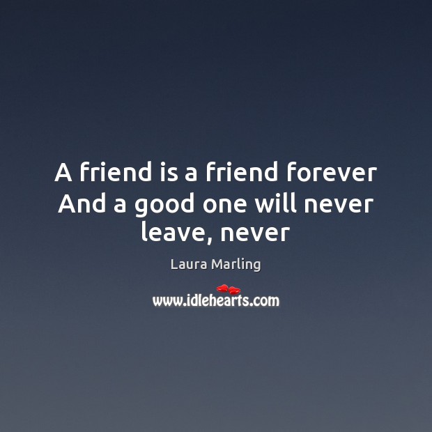 A friend is a friend forever And a good one will never leave, never Image